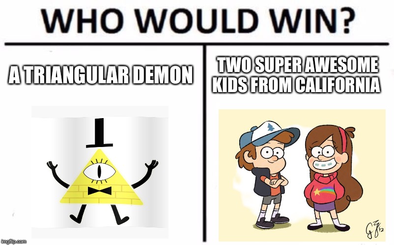 Gravity falls |  A TRIANGULAR DEMON; TWO SUPER AWESOME KIDS FROM CALIFORNIA | image tagged in memes,who would win,dipper pines,mabel pines,gravity falls | made w/ Imgflip meme maker