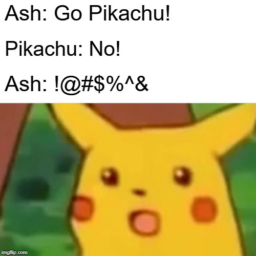 Surprised Pikachu | Ash: Go Pikachu! Pikachu: No! Ash: !@#$%^& | image tagged in memes,surprised pikachu | made w/ Imgflip meme maker