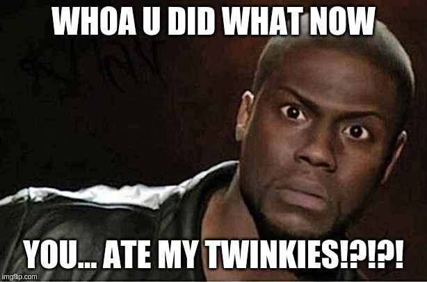 Kevin Hart Meme | WHOA U DID WHAT NOW; YOU... ATE MY TWINKIES!?!?! | image tagged in memes,kevin hart | made w/ Imgflip meme maker