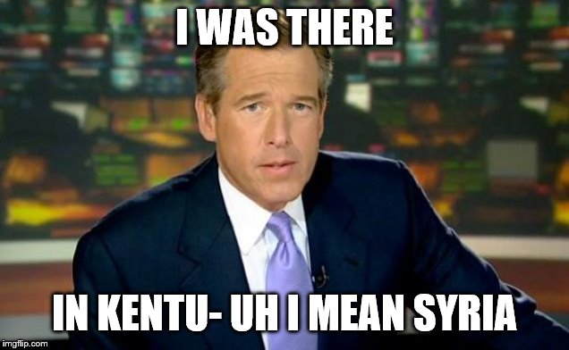 What will the "news" and other idiots lefties try to pass off next? | I WAS THERE; IN KENTU- UH I MEAN SYRIA | image tagged in brian williams was there,kentucky,stupid liberals,syria,war | made w/ Imgflip meme maker