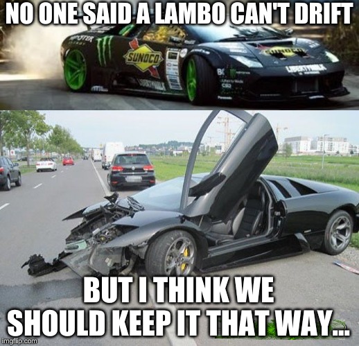 NO ONE SAID A LAMBO CAN'T DRIFT; BUT I THINK WE SHOULD KEEP IT THAT WAY... | image tagged in drifting lamborghini | made w/ Imgflip meme maker