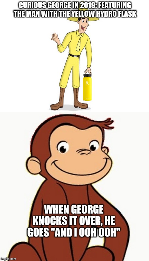 Curious George the VSCO | CURIOUS GEORGE IN 2019: FEATURING THE MAN WITH THE YELLOW HYDRO FLASK; WHEN GEORGE KNOCKS IT OVER, HE GOES "AND I OOH OOH" | image tagged in vsco,curious george,memes | made w/ Imgflip meme maker