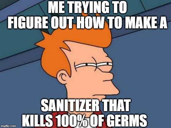 Futurama Fry Meme | ME TRYING TO FIGURE OUT HOW TO MAKE A; SANITIZER THAT KILLS 100% OF GERMS | image tagged in memes,futurama fry | made w/ Imgflip meme maker