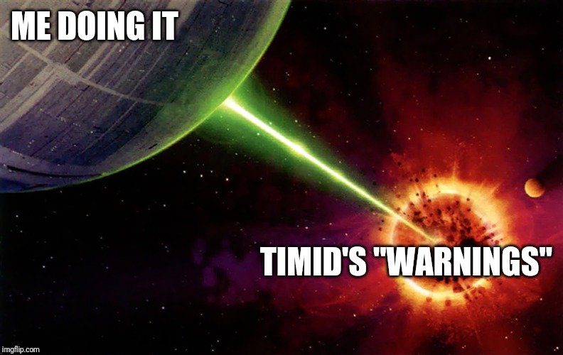 Death star firing | ME DOING IT TIMID'S "WARNINGS" | image tagged in death star firing | made w/ Imgflip meme maker