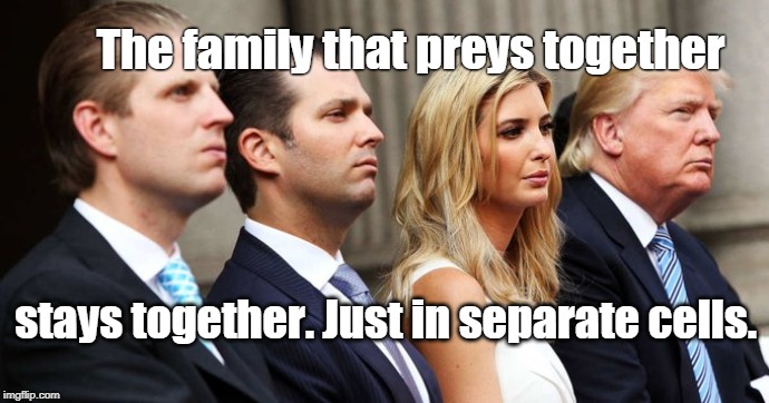 Let Us Prey | The family that preys together; stays together. Just in separate cells. | image tagged in trump,trump family,let us prey | made w/ Imgflip meme maker