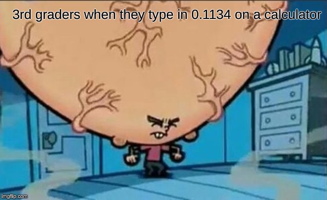 Big Brain timmy | 3rd graders when they type in 0.1134 on a calculator | image tagged in big brain timmy | made w/ Imgflip meme maker