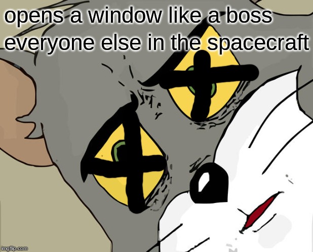 Unsettled Tom | opens a window like a boss; everyone else in the spacecraft | image tagged in memes,unsettled tom | made w/ Imgflip meme maker