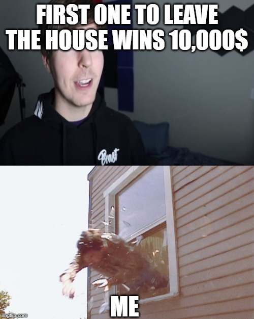 MrBeast Challenge | FIRST ONE TO LEAVE THE HOUSE WINS 10,000$; ME | image tagged in mrbeast,funny | made w/ Imgflip meme maker