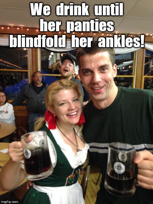 Oktoberfest Blonde Beer Wench | We  drink  until  her  panties  blindfold  her  ankles! | image tagged in oktoberfest blonde beer wench | made w/ Imgflip meme maker