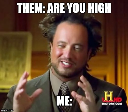 Ancient Aliens | THEM: ARE YOU HIGH; ME: | image tagged in memes,ancient aliens | made w/ Imgflip meme maker