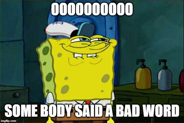 Don't You Squidward | OOOOOOOOOO; SOME BODY SAID A BAD WORD | image tagged in memes,dont you squidward | made w/ Imgflip meme maker