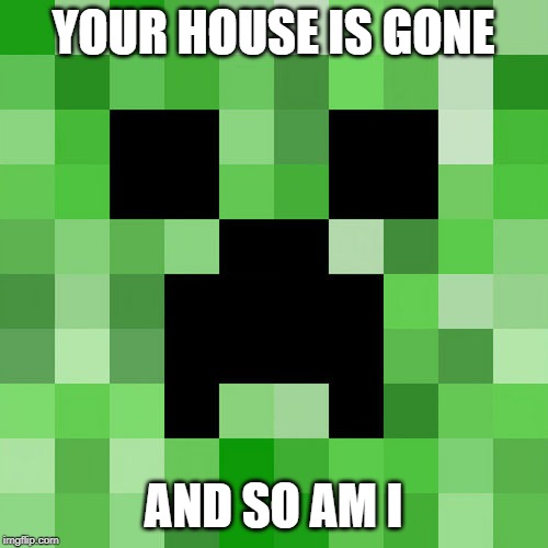 Scumbag Minecraft | YOUR HOUSE IS GONE; AND SO AM I | image tagged in memes,scumbag minecraft | made w/ Imgflip meme maker
