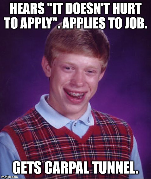 Bad Luck Brian |  HEARS "IT DOESN'T HURT TO APPLY". APPLIES TO JOB. GETS CARPAL TUNNEL. | image tagged in memes,bad luck brian | made w/ Imgflip meme maker