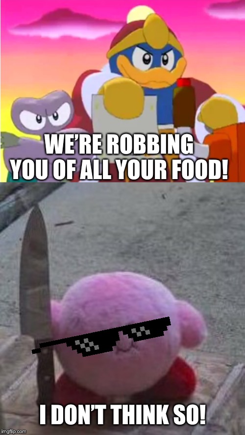WE’RE ROBBING YOU OF ALL YOUR FOOD! I DON’T THINK SO! | image tagged in creepy kirby,king dedede | made w/ Imgflip meme maker