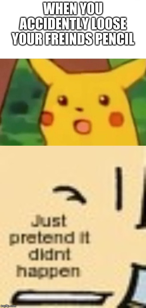 WHEN YOU ACCIDENTLY LOOSE YOUR FREINDS PENCIL | image tagged in memes,surprised pikachu | made w/ Imgflip meme maker