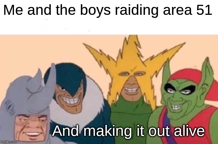 Just going to get shot down | Me and the boys raiding area 51; And making it out alive | image tagged in memes,me and the boys | made w/ Imgflip meme maker