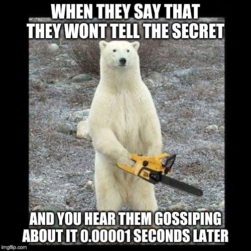 Chainsaw Bear Meme | WHEN THEY SAY THAT THEY WONT TELL THE SECRET; AND YOU HEAR THEM GOSSIPING ABOUT IT 0.00001 SECONDS LATER | image tagged in memes,chainsaw bear | made w/ Imgflip meme maker