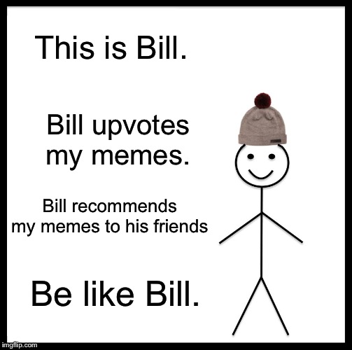 Be Like Bill Meme | This is Bill. Bill upvotes my memes. Bill recommends my memes to his friends; Be like Bill. | image tagged in memes,be like bill | made w/ Imgflip meme maker