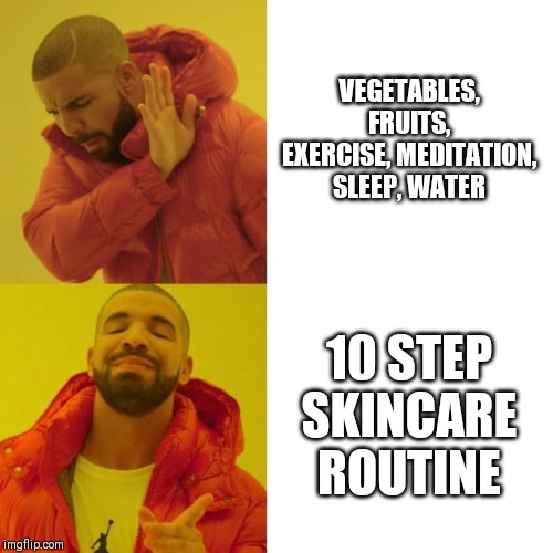 Drake Blank | VEGETABLES, FRUITS, EXERCISE, MEDITATION, SLEEP, WATER; 10 STEP SKINCARE ROUTINE | image tagged in drake blank | made w/ Imgflip meme maker