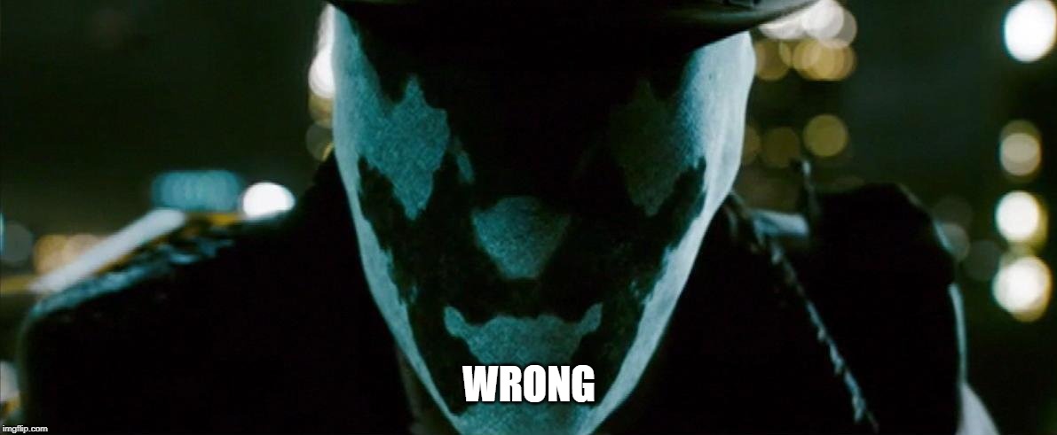 Rorschach Watchmen | WRONG | image tagged in rorschach watchmen | made w/ Imgflip meme maker