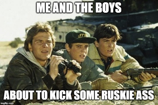 Red Dawn | ME AND THE BOYS; ABOUT TO KICK SOME RUSKIE ASS | image tagged in red dawn - patrick swayze | made w/ Imgflip meme maker