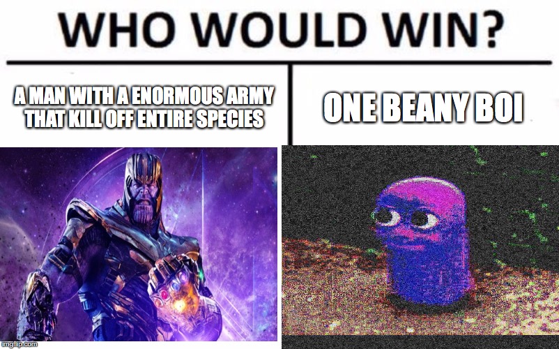 B E A N | A MAN WITH A ENORMOUS ARMY THAT KILL OFF ENTIRE SPECIES; ONE BEANY BOI | image tagged in who would win,funny | made w/ Imgflip meme maker