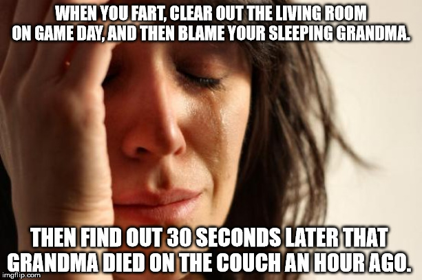 First World Problems | WHEN YOU FART, CLEAR OUT THE LIVING ROOM ON GAME DAY, AND THEN BLAME YOUR SLEEPING GRANDMA. THEN FIND OUT 30 SECONDS LATER THAT GRANDMA DIED ON THE COUCH AN HOUR AGO. | image tagged in memes,first world problems | made w/ Imgflip meme maker