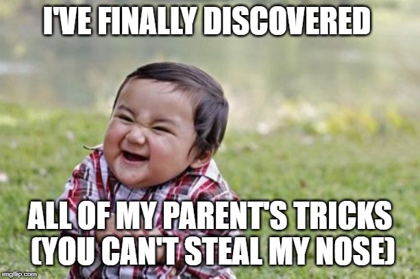 Evil Toddler Meme | I'VE FINALLY DISCOVERED; ALL OF MY PARENT'S TRICKS  (YOU CAN'T STEAL MY NOSE) | image tagged in memes,evil toddler | made w/ Imgflip meme maker