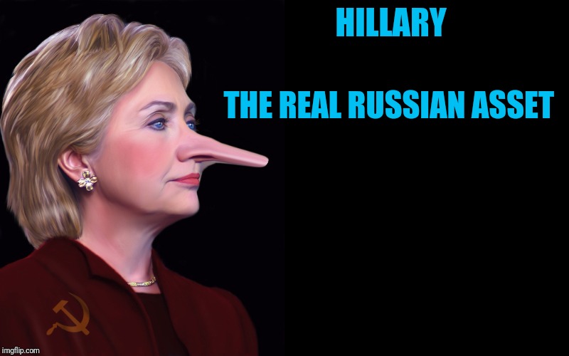 Hillary Pinnocchio LIAR | HILLARY; THE REAL RUSSIAN ASSET | image tagged in hillary pinnocchio liar | made w/ Imgflip meme maker