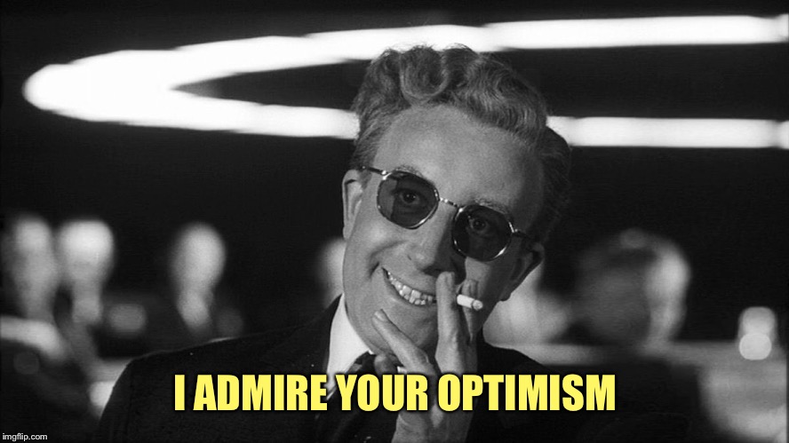 Doctor Strangelove says... | I ADMIRE YOUR OPTIMISM | made w/ Imgflip meme maker