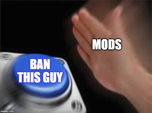 Blank Nut Button Meme | MODS BAN THIS GUY | image tagged in memes,blank nut button | made w/ Imgflip meme maker