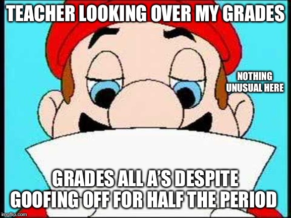 Hotel Mario Letter | TEACHER LOOKING OVER MY GRADES; NOTHING UNUSUAL HERE; GRADES ALL A’S DESPITE GOOFING OFF FOR HALF THE PERIOD | image tagged in hotel mario letter | made w/ Imgflip meme maker