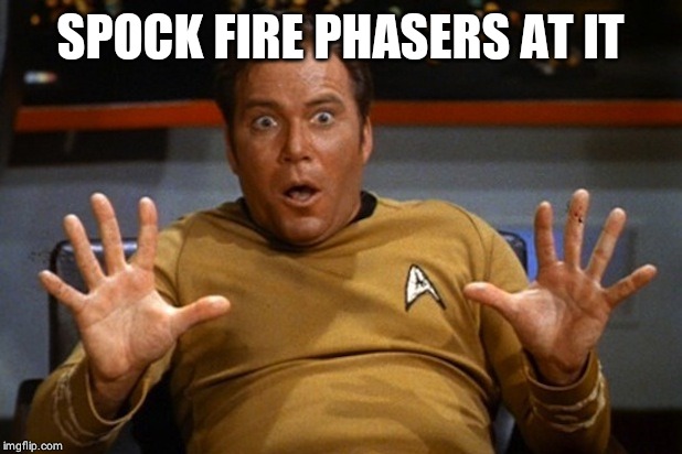 Kirk surprise | SPOCK FIRE PHASERS AT IT | image tagged in kirk surprise | made w/ Imgflip meme maker