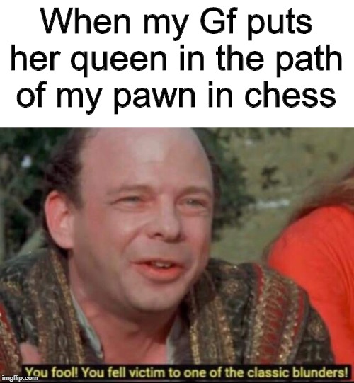 You fool! You fell victim to one of the classic blunders! | When my Gf puts her queen in the path of my pawn in chess | image tagged in you fool you fell victim to one of the classic blunders | made w/ Imgflip meme maker