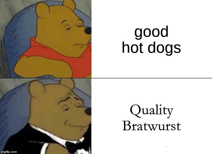 Tuxedo Winnie The Pooh | good hot dogs; Quality Bratwurst | image tagged in memes,tuxedo winnie the pooh | made w/ Imgflip meme maker
