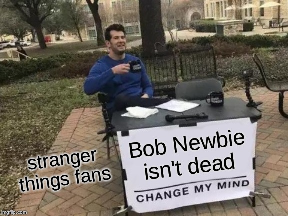 Change My Mind Meme | Bob Newbie isn't dead; stranger things fans | image tagged in memes,change my mind | made w/ Imgflip meme maker