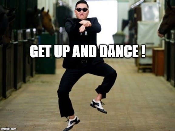 Psy Horse Dance Meme | GET UP AND DANCE ! | image tagged in memes,psy horse dance | made w/ Imgflip meme maker