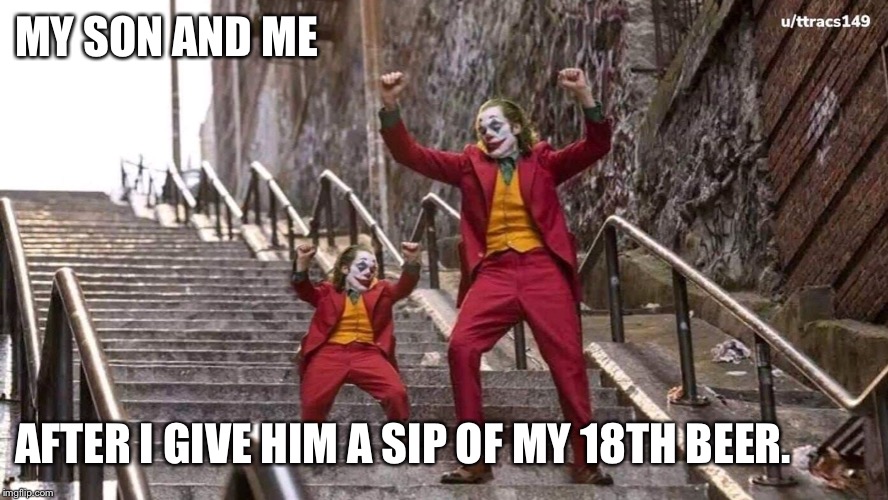 Joker and mini joker | MY SON AND ME; AFTER I GIVE HIM A SIP OF MY 18TH BEER. | image tagged in joker and mini joker | made w/ Imgflip meme maker