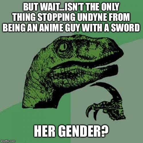 Philosoraptor Meme | BUT WAIT...ISN’T THE ONLY THING STOPPING UNDYNE FROM BEING AN ANIME GUY WITH A SWORD HER GENDER? | image tagged in memes,philosoraptor | made w/ Imgflip meme maker