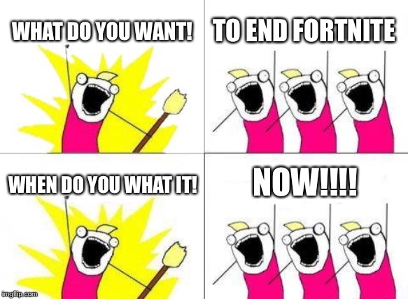 What Do We Want | WHAT DO YOU WANT! TO END FORTNITE; NOW!!!! WHEN DO YOU WHAT IT! | image tagged in memes,what do we want | made w/ Imgflip meme maker