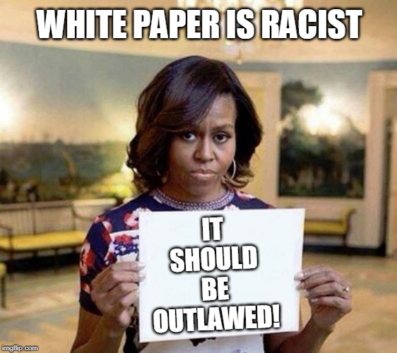 Michelle Obama blank sheet | WHITE PAPER IS RACIST; IT
SHOULD
BE
OUTLAWED! | image tagged in michelle obama blank sheet | made w/ Imgflip meme maker