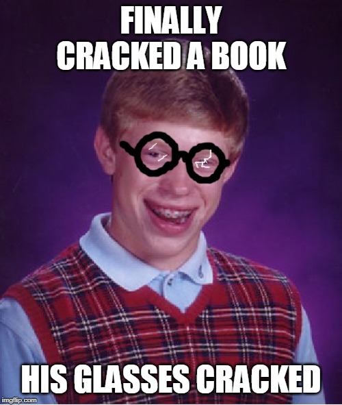 quite a spectacle | FINALLY CRACKED A BOOK; HIS GLASSES CRACKED | image tagged in memes,bad luck brian | made w/ Imgflip meme maker