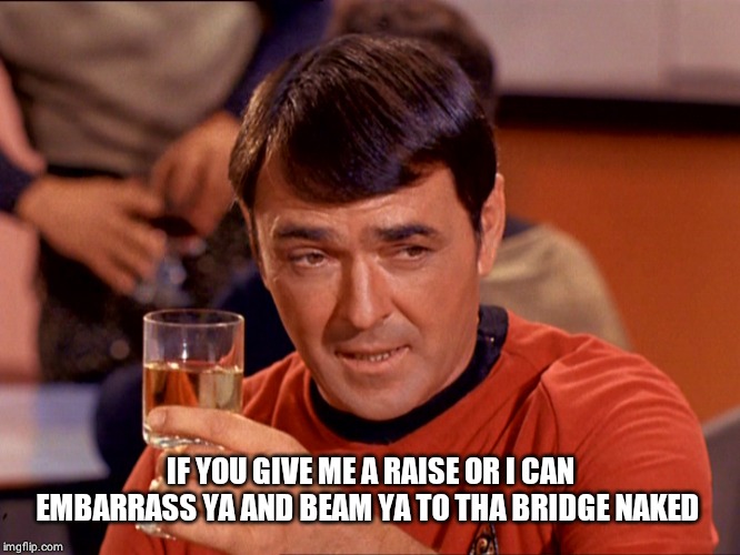 Star Trek Scotty | IF YOU GIVE ME A RAISE OR I CAN EMBARRASS YA AND BEAM YA TO THA BRIDGE NAKED | image tagged in star trek scotty | made w/ Imgflip meme maker