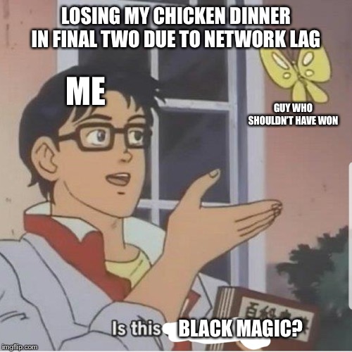 Butterfly man | LOSING MY CHICKEN DINNER IN FINAL TWO DUE TO NETWORK LAG; ME; GUY WHO SHOULDN’T HAVE WON; BLACK MAGIC? | image tagged in butterfly man | made w/ Imgflip meme maker