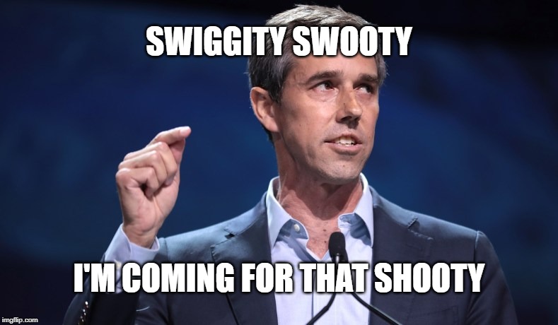 SWIGGITY SWOOTY; I'M COMING FOR THAT SHOOTY | image tagged in beto | made w/ Imgflip meme maker