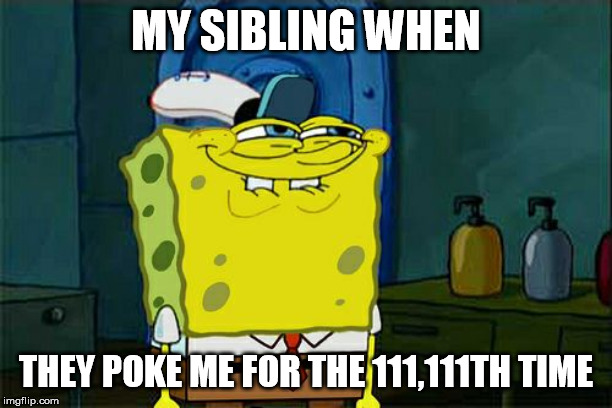 Don't You Squidward |  MY SIBLING WHEN; THEY POKE ME FOR THE 111,111TH TIME | image tagged in memes,dont you squidward | made w/ Imgflip meme maker