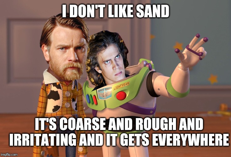 Sand, Sand Everywhere |  I DON'T LIKE SAND; IT'S COARSE AND ROUGH AND IRRITATING AND IT GETS EVERYWHERE | image tagged in memes,x x everywhere,star wars,star wars prequels,funny,anakin skywalker | made w/ Imgflip meme maker