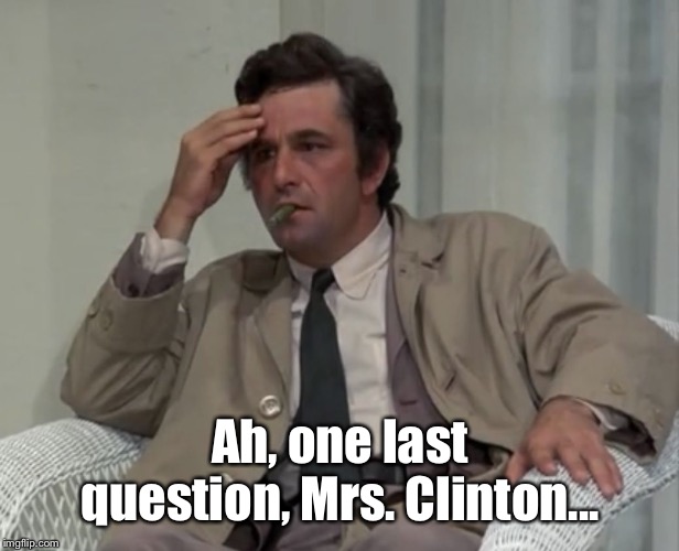 Columbo | Ah, one last question, Mrs. Clinton... | image tagged in columbo | made w/ Imgflip meme maker