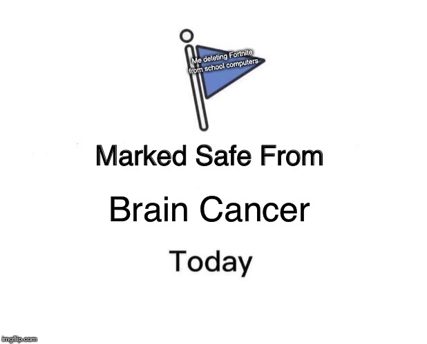 Marked Safe From Meme | Me deleting Fortnite from school computers; Brain Cancer | image tagged in memes,marked safe from | made w/ Imgflip meme maker