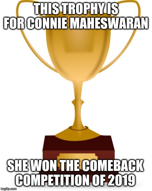 Blank Trophy | THIS TROPHY IS FOR CONNIE MAHESWARAN; SHE WON THE COMEBACK COMPETITION OF 2019 | image tagged in blank trophy | made w/ Imgflip meme maker